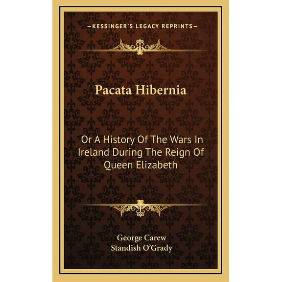 Pacata Hibernia: Or a History of the Wars in Ireland During the Reign of Queen Elizabeth