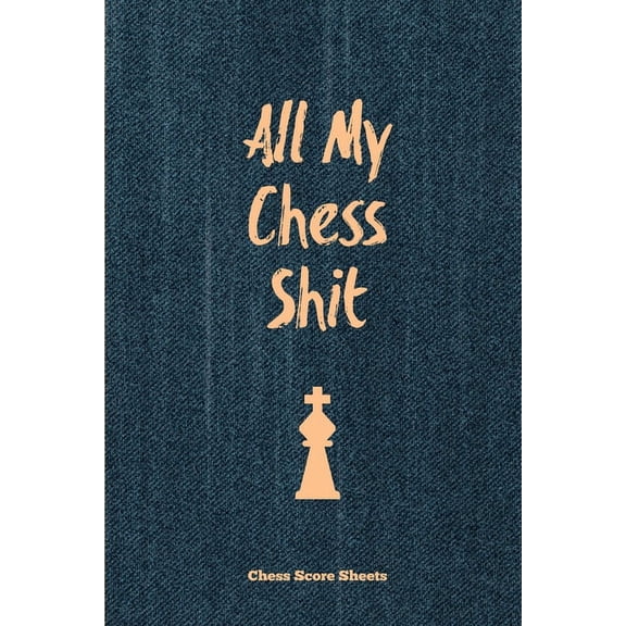 All My Chess Shit, Chess Score Sheets: Record & Log Moves, Games, Score, Player, Chess Club Member Journal, Gift, No, (Paperback)