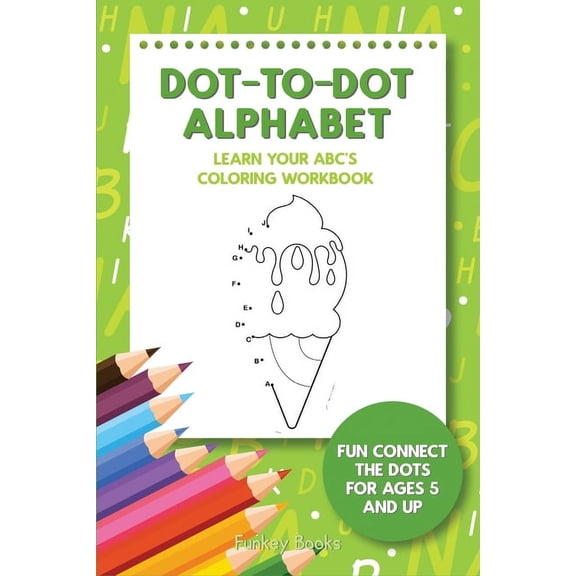 Dot-To-Dot Alphabet - Learn Your ABC's Coloring Workbook: Fun Connect The Dots For Ages 5 and Up, (Paperback)