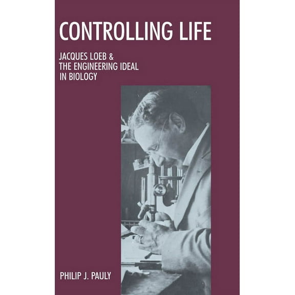 Monographs on the History and Philosophy Controlling Life: Jacques Loeb and the Engineering Ideal in Biology, (Hardcover)