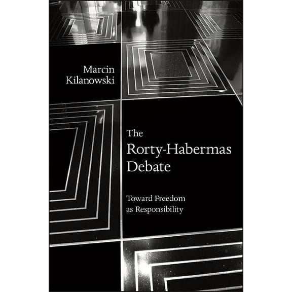 Suny American Philosophy and Cultural Th The Rorty-Habermas Debate: Toward Freedom as Responsibility, (Hardcover)