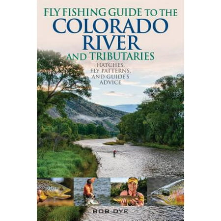 Fly Fishing Guide to the Colorado River and Tributaries : Hatches, Fly Patterns, and Guide's