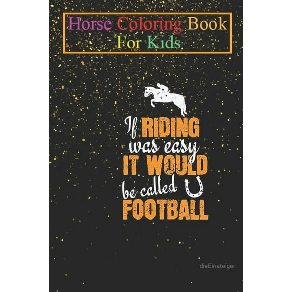 Horse Coloring Book For Kids: Riding If Riding was easy, it would be called Football Animal Coloring Book - For Kids Aged 3-8 (Fun Activities Books) (Paperback)