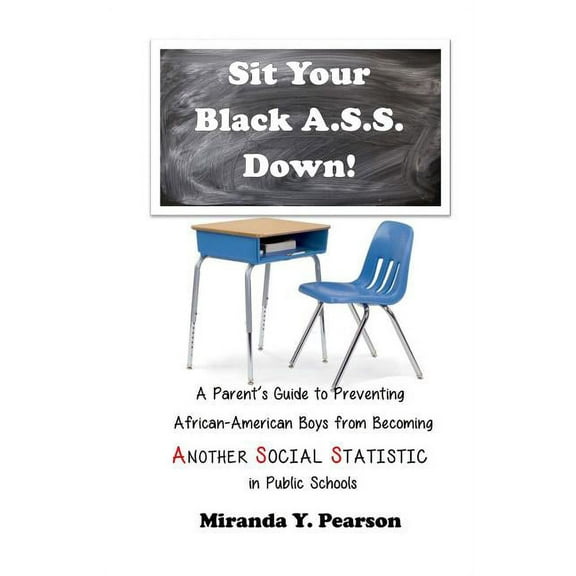 Sit Your Black A.S.S. Down!: A Parent's Guide to Preventing African-American Boys from Being ANOTHER SOCIAL STATISTIC in Public Schools (Paperback)