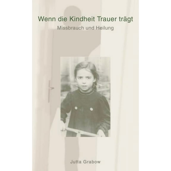 Wenn die Kindheit Trauer trÃ¤gt: Missbrauch und Heilung, (Paperback)