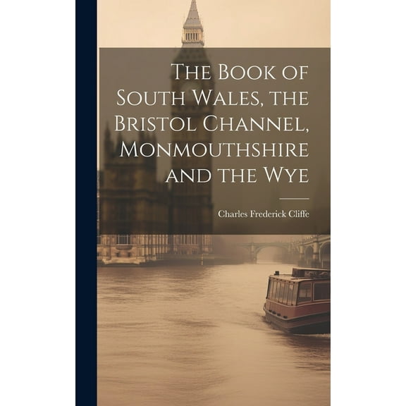 The Book of South Wales, the Bristol Channel, Monmouthshire and the Wye (Hardcover)
