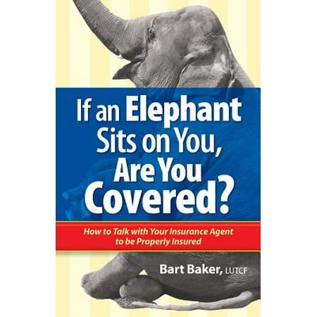 If an Elephant Sits on You, Are You Covered? : How to Talk with Your Insurance Agent to Be Properly