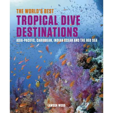 The World's Best Tropical Dive Destinations : Asia-Pacific, Caribbean. Indian Ocean & the Red