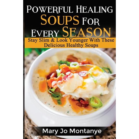 Powerful Healing Soups For Every Season: Stay Slim & Look Younger With These Healthy Soups (Paperback)