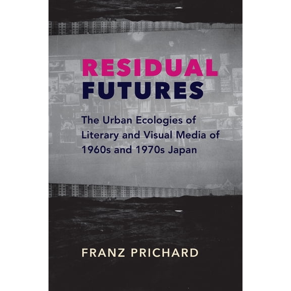 Pre-Owned Residual Futures: The Urban Ecologies of Literary and Visual Media of 1960s and 1970s Japan (Paperback) 0231191316 9780231191319