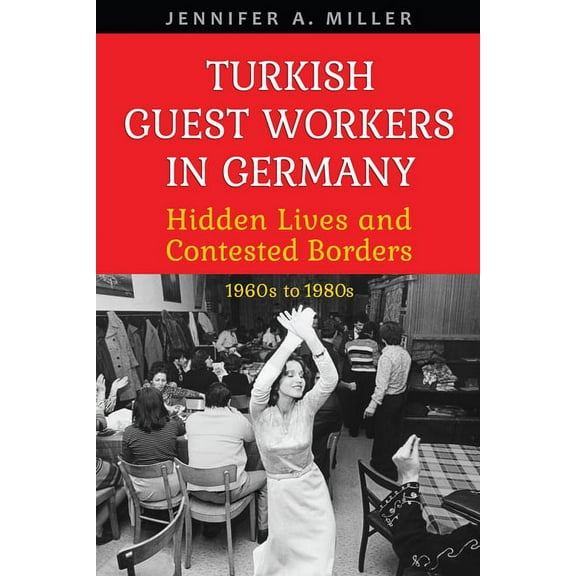 German and European Studies Turkish Guest Workers in Germany: Hidden Lives and Contested Borders, 1960s to 1980s, (Paperback)