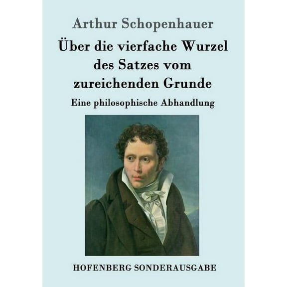 Über die vierfache Wurzel des Satzes vom zureichenden Grunde: Eine philosophische Abhandlung (Paperback)