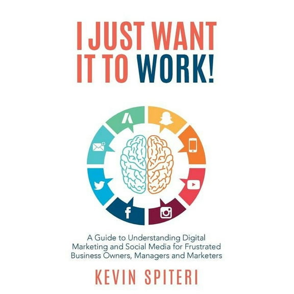 I Just Want It To Work!: A guide to understanding digital marketing and social media for frustrated business owners, man, (Paperback)