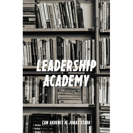 Leadership Academy: The Only Leadership Book You Must Read (Best Business Books 15) -