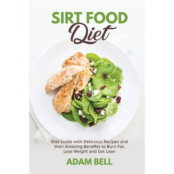 Sirt Food Diet: Diet Guide with Delicious Recipes and their Amazing Benefits to Burn Fat, Lose Weight and Get Lean