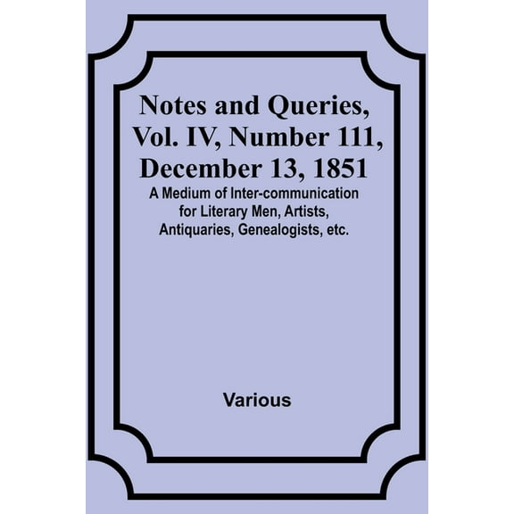 Notes and Queries, Vol. IV, Number 111, December 13, 1851; A Medium of Inter-communication for Literary Men, Artists, An, (Paperback)
