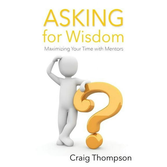 The Mentoring Revolution Asking for Wisdom: Maximizing Your Time with Mentors, Book 2, (Paperback)
