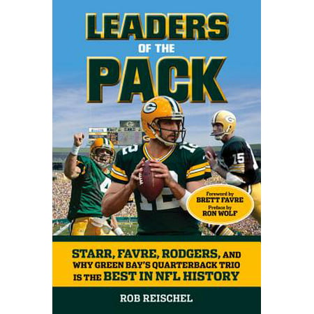 Leaders of the Pack : Starr, Favre, Rodgers and Why Green Bay's Quarterback Trio is the Best in NFL