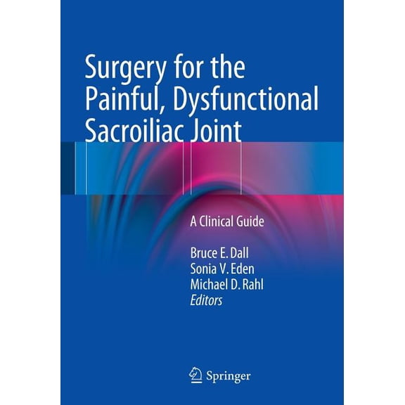 Surgery for the Painful, Dysfunctional Sacroiliac Joint: A Clinical Guide, (Paperback)