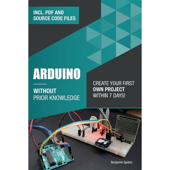 Become an Engineer Without Prior Knowled Arduino Without Prior Knowledge: Create your own first project within 7 days, (Paperback)