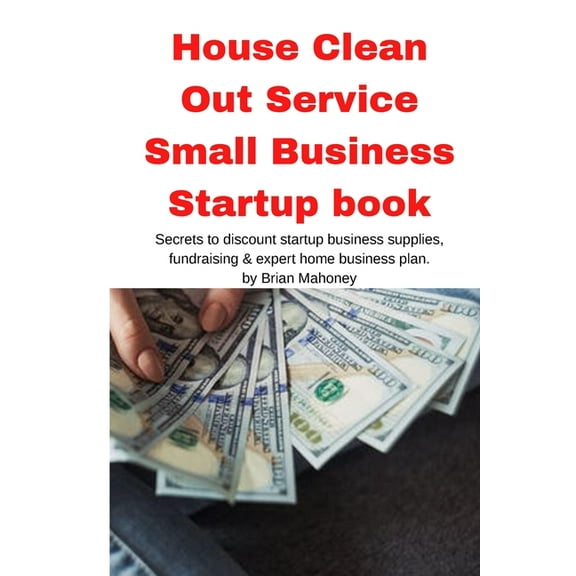 House Clean Out Service Small Business Startup book: Secrets to discount startup business supplies, fundraising & ex, (Paperback)