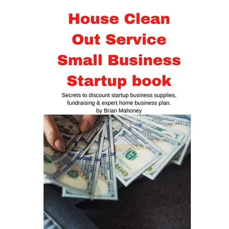 House Clean Out Service Small Business Startup book: Secrets to discount startup business supplies, fundraising & expert home business plan (Paperback)