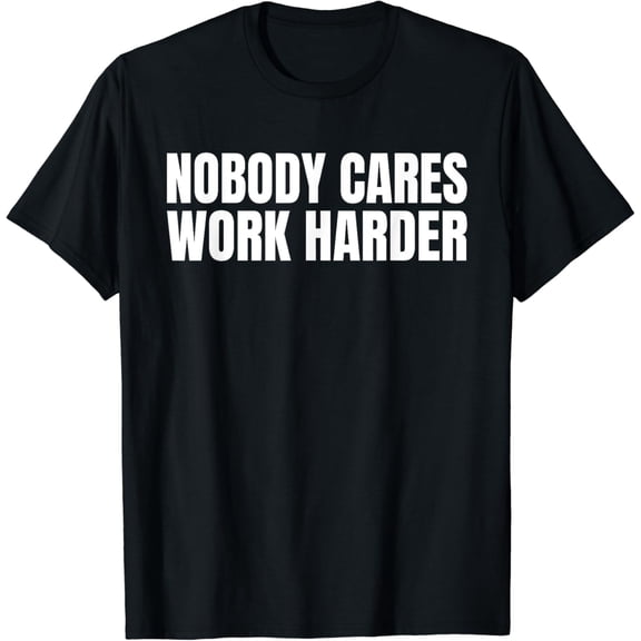 Nobody Cares Work Harder Motivational Workout Gym Funny Idea T-Shirt