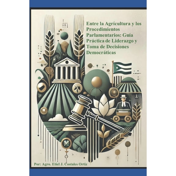 Entre la AgrÃ­cultura y los Procedimientos Parlmantarios: GuÃ­a PrÃ¡ctica de Liderazgo y Toma de Decisiones DemocrÃ¡ticas, (Paperback)