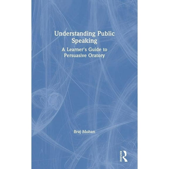 Understanding Public Speaking: A Learner's Guide to Persuasive Oratory, (Hardcover)