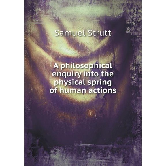 A philosophical enquiry into the physical spring of human actions (Paperback)