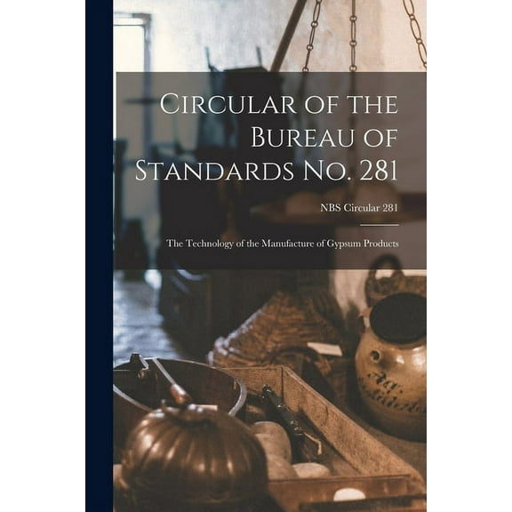 Circular of the Bureau of Standards No. 281: the Technology of the Manufacture of Gypsum Products; NBS Circular 281, (Paperback)