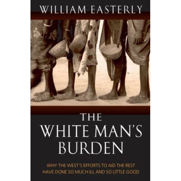 Pre-Owned White Mans Burden : Why the West's Efforts to Aid the Rest Have Done So Much Ill and So Little Good (Hardcover) 0199210829 9780199210824
