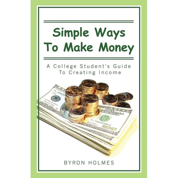 Simple Ways to Make Money: A College Student's Guide to Creating Income, (Paperback)