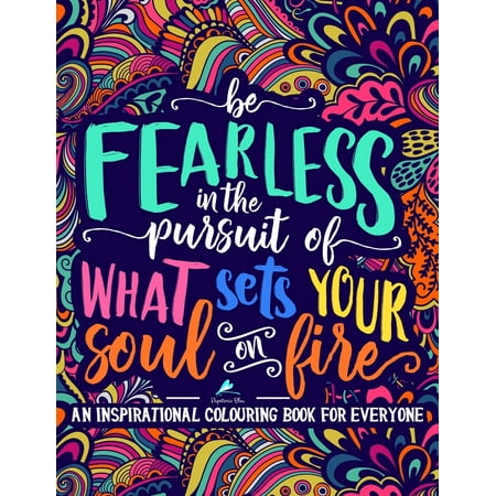 An Inspirational Colouring Book for Everyone : Be Fearless in the Pursuit of What Sets Your Soul on