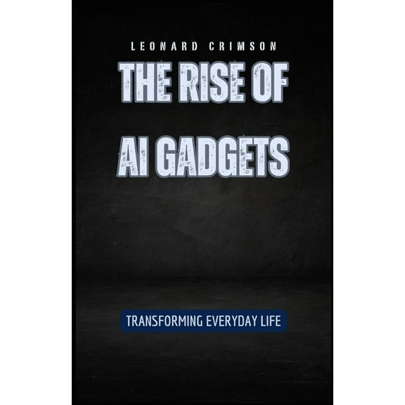 The Rise of AI Gadgets: Transforming Everyday Life, (Paperback)
