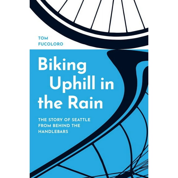 Biking Uphill in the Rain: The Story of Seattle from Behind the Handlebars, (Paperback)