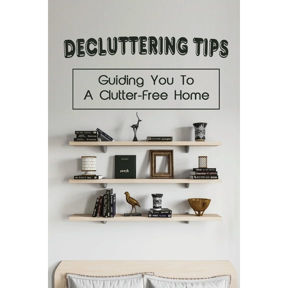 Decluttering Tips: Guiding You To A Clutter-Free Home: Decluttering Book (Paperback)