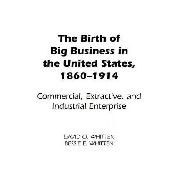 Contributions in Economics and Economic The Birth of Big Business in the United States, 1860-1914: Commercial, Extractive, and Industrial Enterprise, (Hardcover)