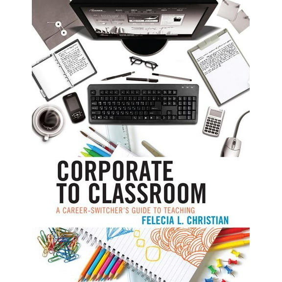 Corporate to Classroom: A Career-Switcher's Guide to Teaching, (Paperback)