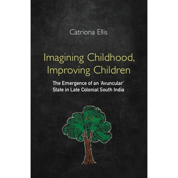 Imagining Childhood, Improving Children: The Emergence of an 'Avuncular' State in Late Colonial South India, (Hardcover)