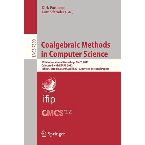 Coalgebraic Methods in Computer Science: 11th International Workshop, Cmcs 2012, Colocated with Etaps 2012, Tallinn, Est, (Paperback)