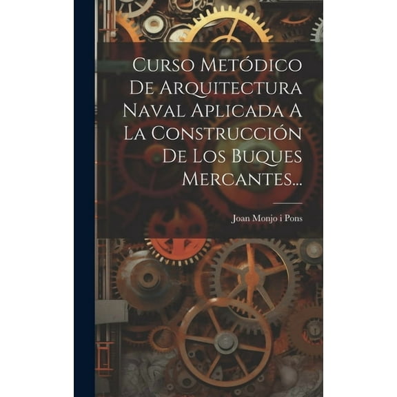 Curso Metódico De Arquitectura Naval Aplicada A La Construcción De Los Buques Mercantes... (Hardcover)