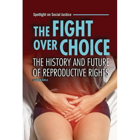 Spotlight on Social Justice The Fight Over Choice: The History and Future of Reproductive Rights, (Hardcover)