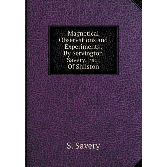 Magnetical Observations and Experiments; By Servington Savery, Esq; Of Shilston (Paperback)