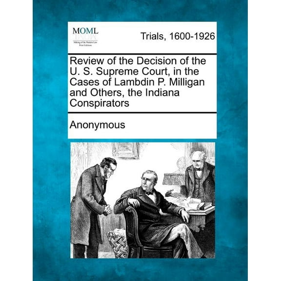 Review of the Decision of the U. S. Supreme Court, in the Cases of Lambdin P. Milligan and Others, the Indiana Conspirators (Paperback)
