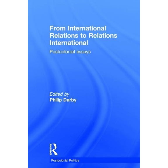 Postcolonial Politics From International Relations to Relations International: Postcolonial Essays, (Hardcover)
