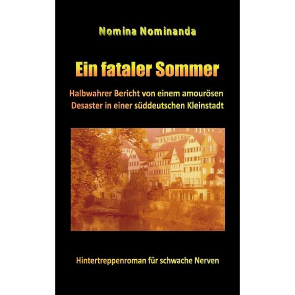 Ein fataler Sommer : Halbwahrer Bericht von einem amourösen Desaster in einer süddeutschen Kleinstadt (Paperback)
