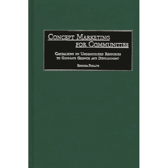 Concept Marketing for Communities: Capitalizing on Underutilized Resources to Generate Growth and Development, (Hardcover)
