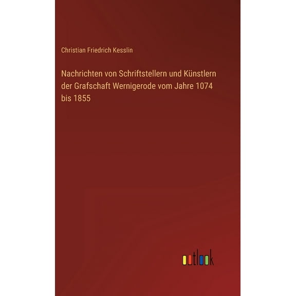 Nachrichten von Schriftstellern und Künstlern der Grafschaft Wernigerode vom Jahre 1074 bis 1855 (Hardcover)