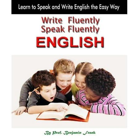 Write Fluently Speak Fluently: English - eBook (Best Way To Speak English Fluently)